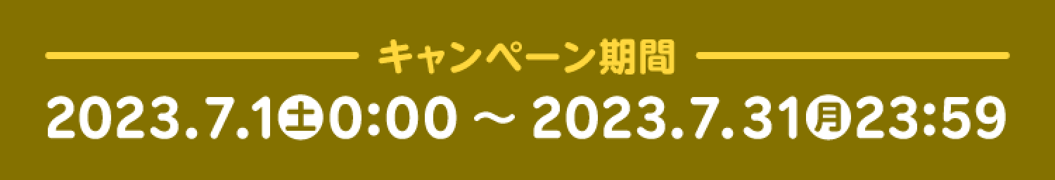 －キャンペーン期間－2023.7.1(土)0:00～2023.7.31(月)23:59